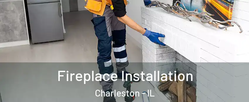  Fireplace Installation Charleston - IL