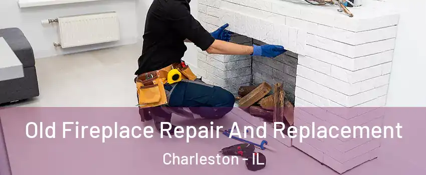  Old Fireplace Repair And Replacement Charleston - IL