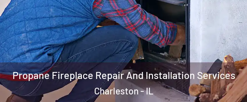  Propane Fireplace Repair And Installation Services Charleston - IL