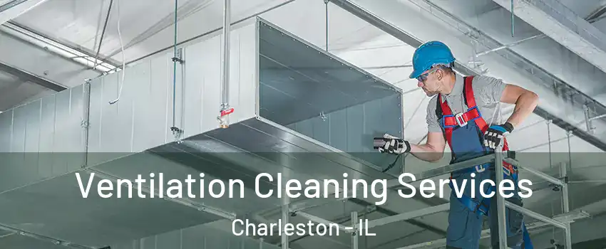  Ventilation Cleaning Services Charleston - IL